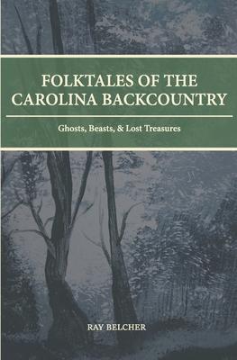 Folktales of the Carolina Backcountry: Ghosts, Beasts, & Lost Treasures