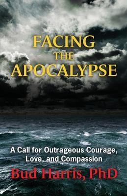 Facing the Apocalypse: A Call for Outrageous Courage, Love, and Compassion