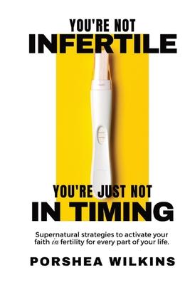 You're Not Infertile. You're Just Not in Timing.: Super Natural Strategies to Activate Your Faith in Fertility for Every Area of Your Life.