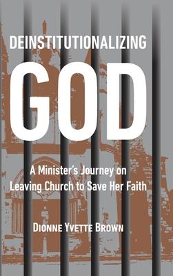 Deinstitutionalizing God: A Minister's Journey on Leaving Church to Save Her Faith