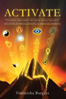 Activate: Unorthodox Philosophies That Explore Anxiety, Depression, and Suicidal Thoughts as Symptoms of Suppressed Superpower