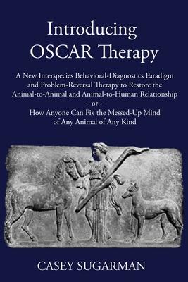 Introducing OSCAR Therapy: A New Interspecies Behavioral-Diagnostics Paradigm and Problem-Reversal Therapy to Restore the Animal-to-Animal and An