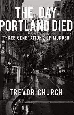 The Day Portland Died: Three Generations of Murder