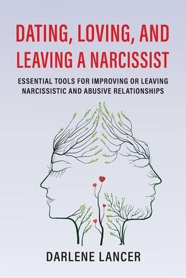 Dating, Loving, and Leaving a Narcissist: Essential Tools for Improving or Leaving Narcissistic and Abusive Relationships