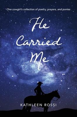 He Carried Me: One cowgirl's collection of poems, prayers and ponies