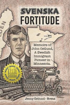 Svenska Fortitude: Memoirs of John Ostlund, A Swedish Immigrant Pioneer in Minnesota