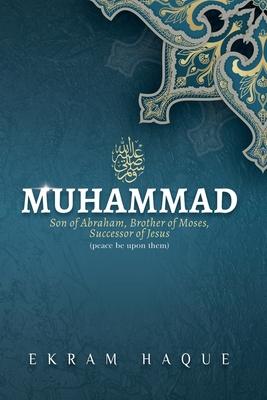 Muhammad: Son of Abraham, Brother of Moses, Successor of Jesus