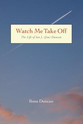 Watch Me Take Off The Life of Ian J. (Jim) Duncan