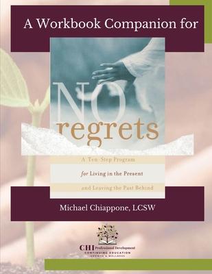 A Workbook Companion No Regrets: A Ten-Step Program for Living in the Present and Leaving the Past Behind