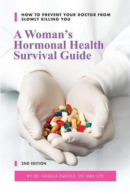 A Woman's Hormonal Health Survival Guide: How to Prevent Your Doctor from Slowly Killing You