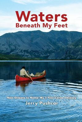 Waters Beneath My Feet: New Orleans to Nome... My 3 Year Canoe Odyssey