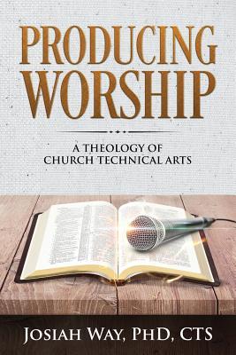 Producing Worship: A Theology of Church Technical Arts