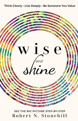 Wise and Shine: Think Clearly, Live Deeply, Be Someone You Value