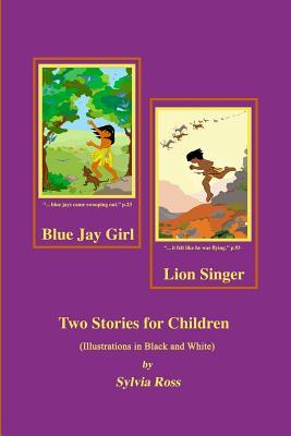 Blue Jay Girl and Lion Singer: Two Stories for Children -Illustrations in Black and White