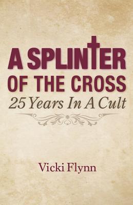 A Splinter of the Cross: 25 Years in a Cult