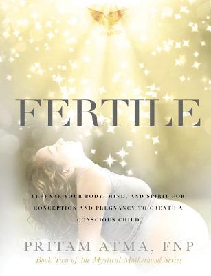 Fertile: Prepare Your Body, Mind, and Spirit for Conception and Pregnancy to Create a Conscious Child