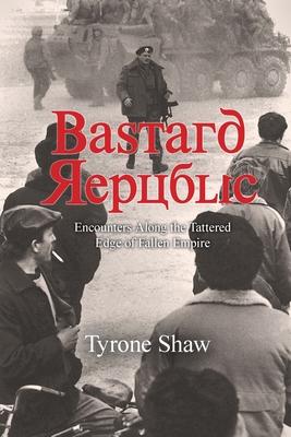 Bastard Republic: Encounters Along the Tattered Edge of Fallen Empire