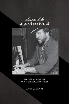 Almost Like a Professional: My life and career as a West Texas Musician