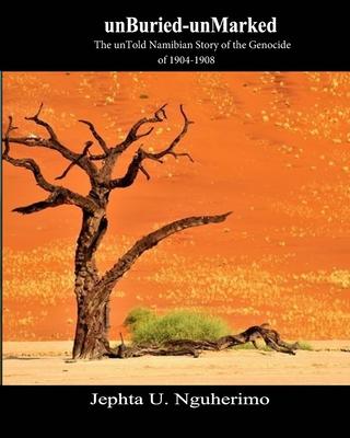 unBuried-unMarked: The unTold Namibian Story of the Genocide of 1904-1908: Pieces and Pains of the Struggle for Justice