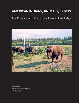 American Indians, Animals, Spirits: My 12 Years with the Lakota Sioux at Pine Ridge