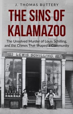 The Sins of Kalamazoo: The Unsolved Murder of Louis Schilling, and the Crimes That Shaped a Community