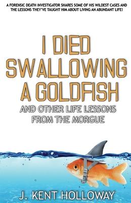 I Died Swallowing a Goldfish and Other Life Lessons from the Morgue