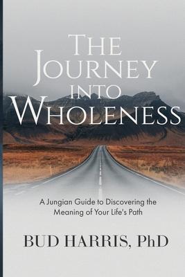 The Journey into Wholeness: A Jungian Guide to Discovering the Meaning of Your Life's Path