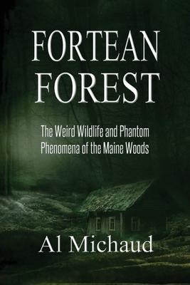 Fortean Forest: The Weird Wildlife and Phantom Phenomena of the Maine Woods