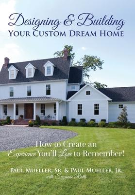 Designing & Building Your Custom Dream Home: How to Create an Experience You'll Love to Remember