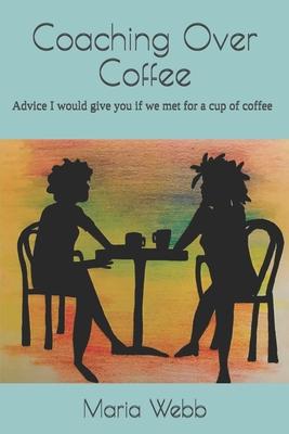 Coaching Over Coffee: Advice I would give you if we met for a cup of coffee