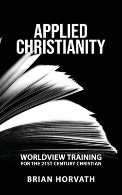 Applied Christianity: Worldview Training for the 21st Century Christian