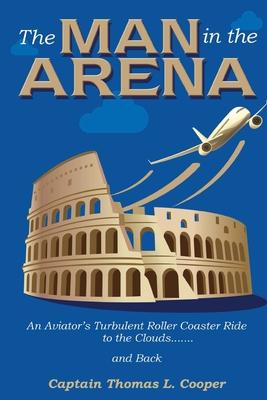 The Man in the Arena: The Story of an Aviator's Roller-Coaster Ride to the Clouds and Back