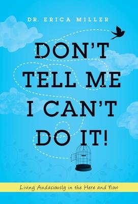 Don't Tell Me I Can't Do It!: Living Audaciously in the Here and Now