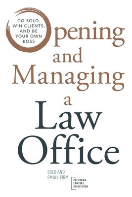 Opening and Managing a Law Office: Go Solo, Win Clients, and Be Your Own Boss