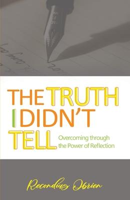 The Truth I didn't Tell: Overcoming Through The Power Of Reflection