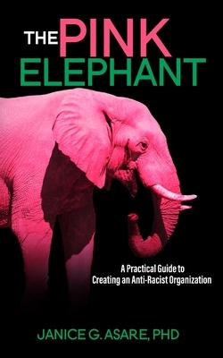 The Pink Elephant: A Practical Guide to Creating an Anti-Racist Organization: A Practical Guide to Creating an Anti-Racist: A Practical G