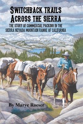 Switchback Trails Across the Sierra: The Story of Commercial Packing in the Sierra Nevada Mountains of California