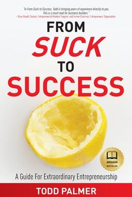 From Suck to Success: A Guide For Extraordinary Entrepreneurship