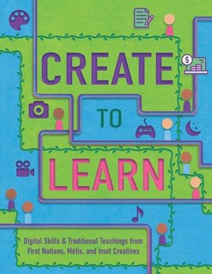 Create to Learn: Digital Skills & Traditional Teachings from First Nations, Mtis and Inuit Creatives