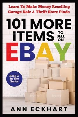 101 MORE Items To Sell On Ebay: Learn How To Make Money Reselling Garage Sale & Thrift Store Finds