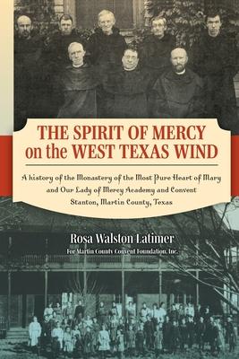 The Spirit of Mercy on the West Texas Wind: A History of the Monastery of the Most Pure Heart of Mary and Our Lady of Mercy Academy and Convent Stanto