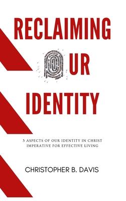 Reclaiming Our Identity: 5 Aspects of Our Identity in Christ Imperative for Effective Living