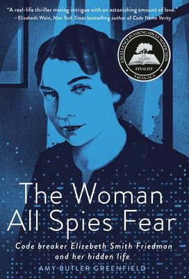 The Woman All Spies Fear: Code Breaker Elizebeth Smith Friedman and Her Hidden Life