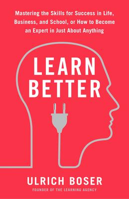 Learn Better: Mastering the Skills for Success in Life, Business, and School, or How to Become an Expert in Just about Anything