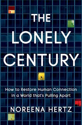 The Lonely Century: How to Restore Human Connection in a World That's Pulling Apart