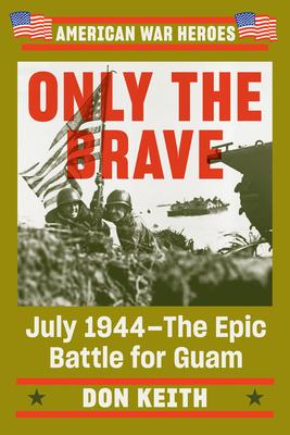 Only the Brave: July 1944--The Epic Battle for Guam