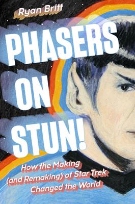 Phasers on Stun!: How the Making (and Remaking) of Star Trek Changed the World