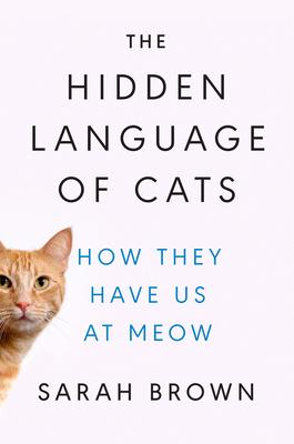 The Hidden Language of Cats: How They Have Us at Meow