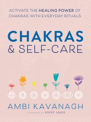 Chakras & Self-Care: Activate the Healing Power of Chakras with Everyday Rituals