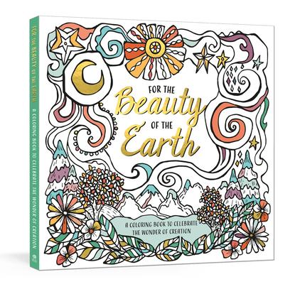 For the Beauty of the Earth: A Coloring Book to Celebrate the Wonder of Creation: A Nature Coloring Book